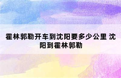 霍林郭勒开车到沈阳要多少公里 沈阳到霍林郭勒